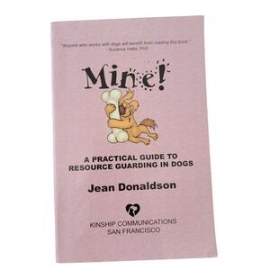 Mine! A Practical Guide to Resource Guarding in Dogs Jean Donaldson